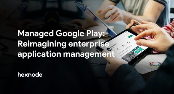 Managed Google Play - Reimagining enterprise application management