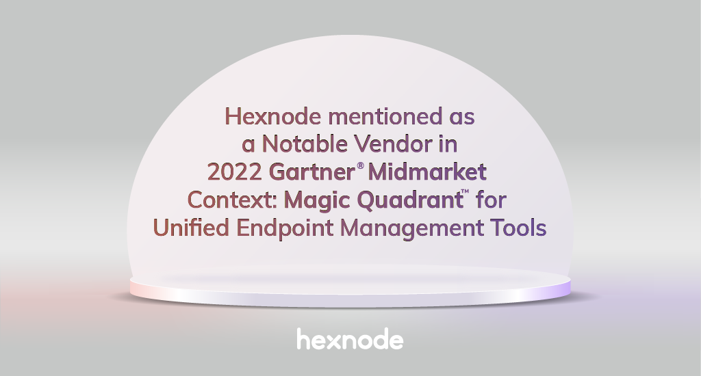 Hexnode listed as a Notable Vendor in Gartner<sup>®</sup> Midmarket Context: Magic Quadrant<sup>™</sup> for Unified Endpoint Management Tools