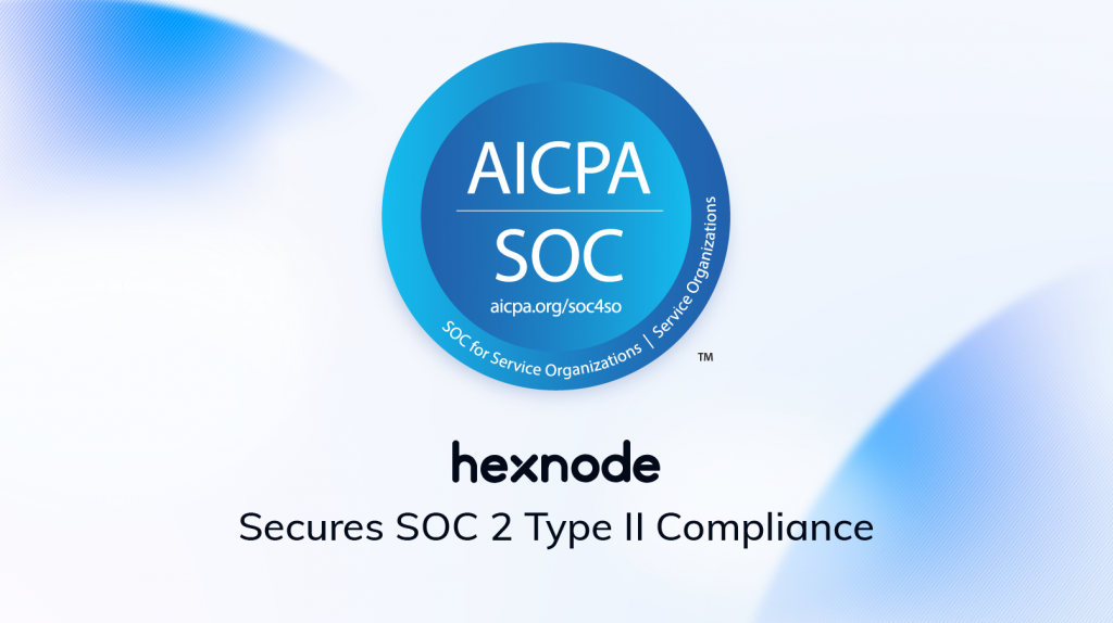 Hexnode UEM Achieves SOC 2 Type 2 Report, Reinforcing Commitment to Security and Trust