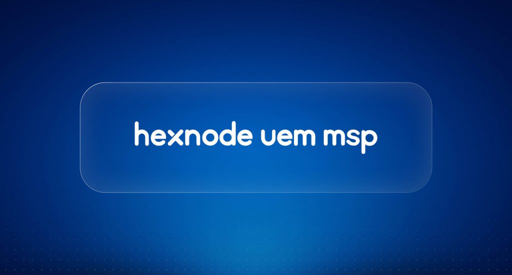 Hexnode launches Hexnode UEM MSP, A Streamlined Solution for Managed Service Providers
