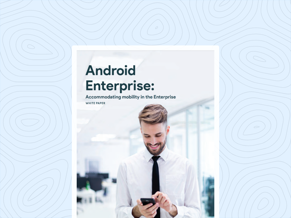 Android Enterprise Accommodating mobility in the Enterprise