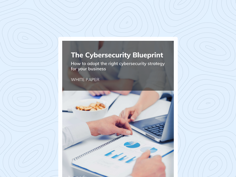 The Cybersecurity Blueprint How to adopt the right cybersecurity strategy for your business