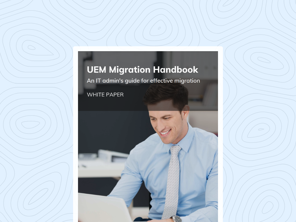 UEM Migration Handbook An IT admin’s guide for effective migration